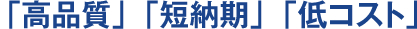 高品質、短納期、低コスト